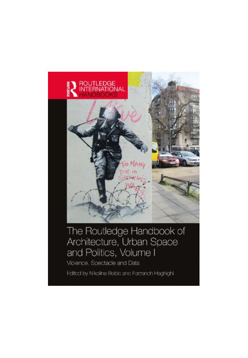 The Routledge Handbook of Architecture, Urban Space and Politics, Volume I. Violence, Spectacle and Data