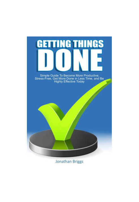 Getting Things Done: Simple Guide To Become More Productive, Stress-Free, Get More Done in Less Time, and Be Highly Effective