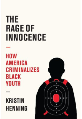 The Rage of Innocence: How America Criminalizes Black Youth