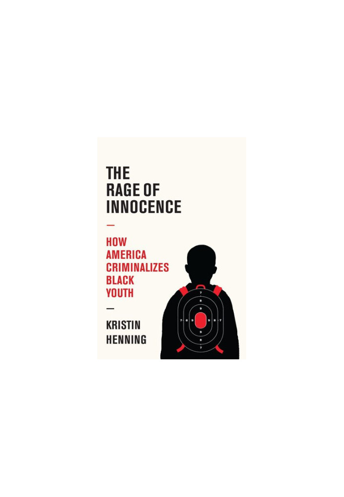 The Rage of Innocence: How America Criminalizes Black Youth
