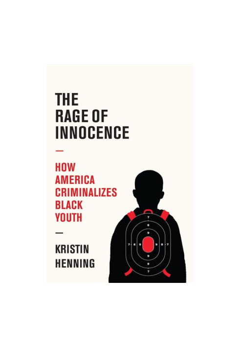 The Rage of Innocence: How America Criminalizes Black Youth