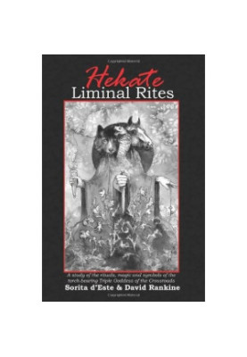 Hekate Liminal Rites: A Study of Rituals, Magic and Symbols of the Torch-Bearing Triple Goddess of the Crossroads