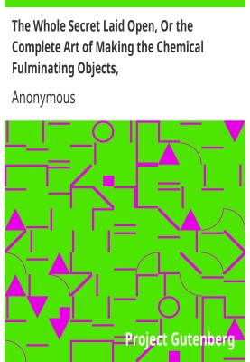 The Whole Secret Laid Open, Or the Complete Art of Making the Chemical Fulminating Objects, Such as the Lace, or Girt of Securit