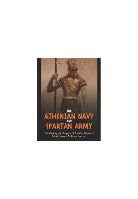 The Athenian Navy and Spartan Army: The History and Legacy of Ancient Greece’s Most Famous Military Forces