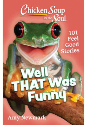 Chicken Soup for the Soul: Well That Was Funny: 101 Feel Good Stories