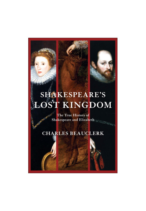 Shakespeare's Lost Kingdom: The True History Of Shakespeare And Elizabeth