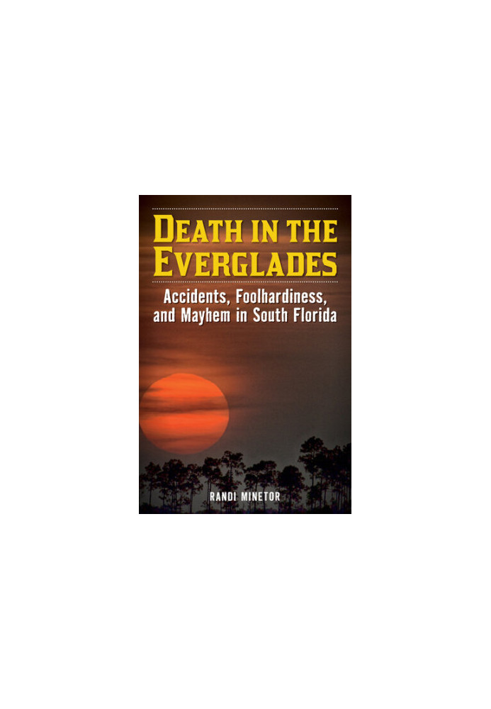 Death in the Everglades: Accidents, Foolhardiness, and Mayhem in South Florida