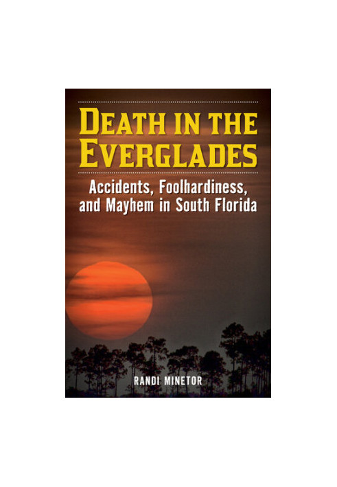 Death in the Everglades: Accidents, Foolhardiness, and Mayhem in South Florida