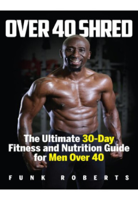 Over 40 Shred: The Ultimate 30-Day Fitness and Nutrition Guide for Men Over 40