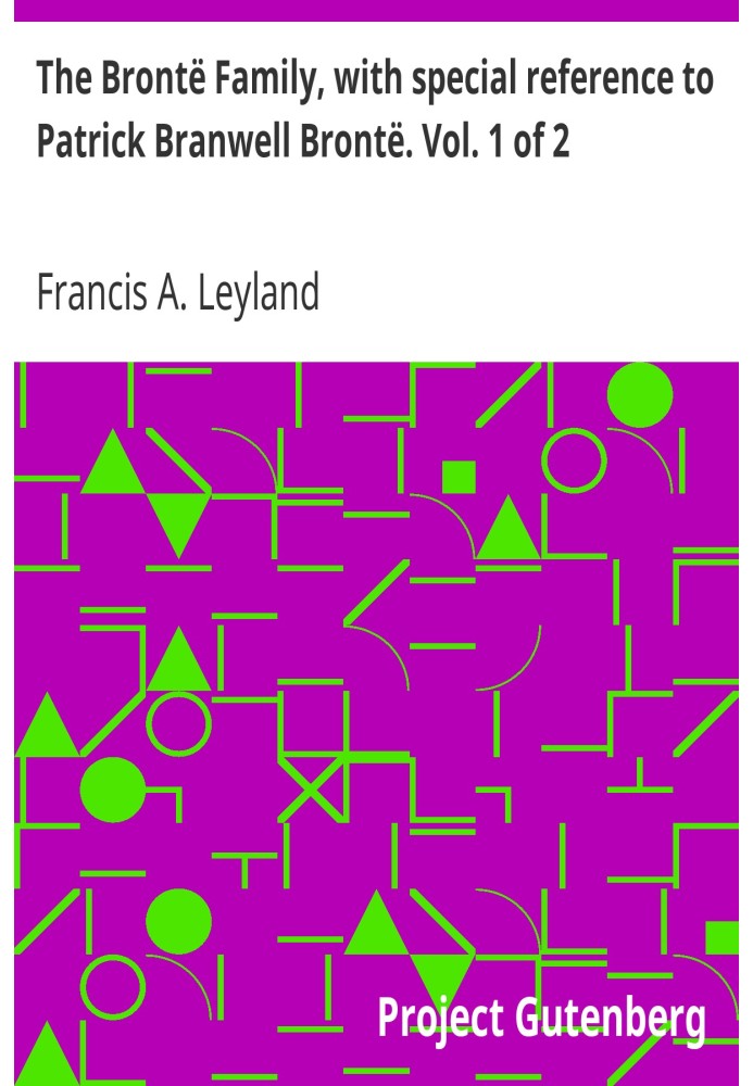 Сім'я Бронте, з особливим посиланням на Патріка Бренвелла Бронте. том. 1 з 2