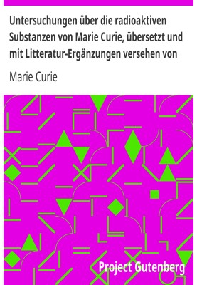 Investigations into radioactive substances by Marie Curie, translated and with literature additions by W. Kaufmann