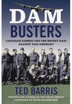 Dam Busters: Canadian Airmen and the Secret Raid Against Nazi Germany