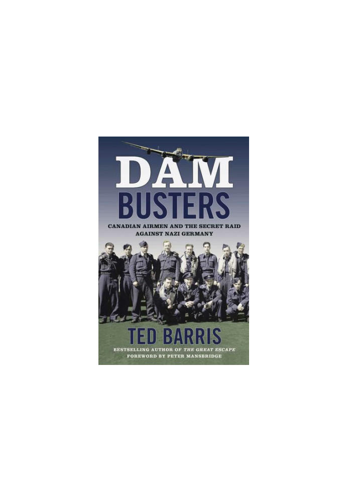 Dam Busters: Canadian Airmen and the Secret Raid Against Nazi Germany