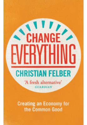 Change Everything: Creating An Economy For The Common Good