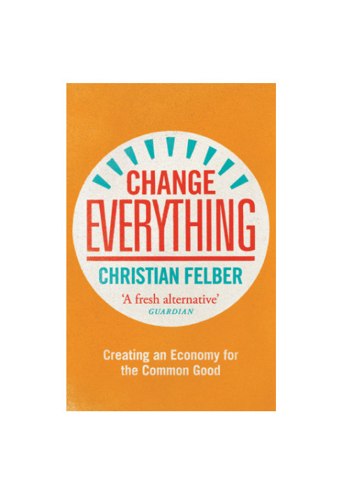 Change Everything: Creating An Economy For The Common Good