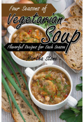 Four Seasons of Vegetarian Soup: Flavorful Recipes for Each Season