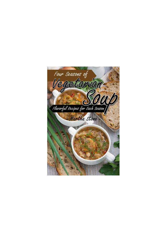 Four Seasons of Vegetarian Soup: Flavorful Recipes for Each Season