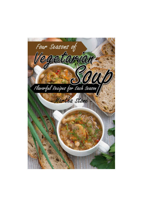 Four Seasons of Vegetarian Soup: Flavorful Recipes for Each Season