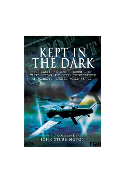Kept in the dark : the denial to Bomber Command of vital ULTRA and other intelligence information during World War II