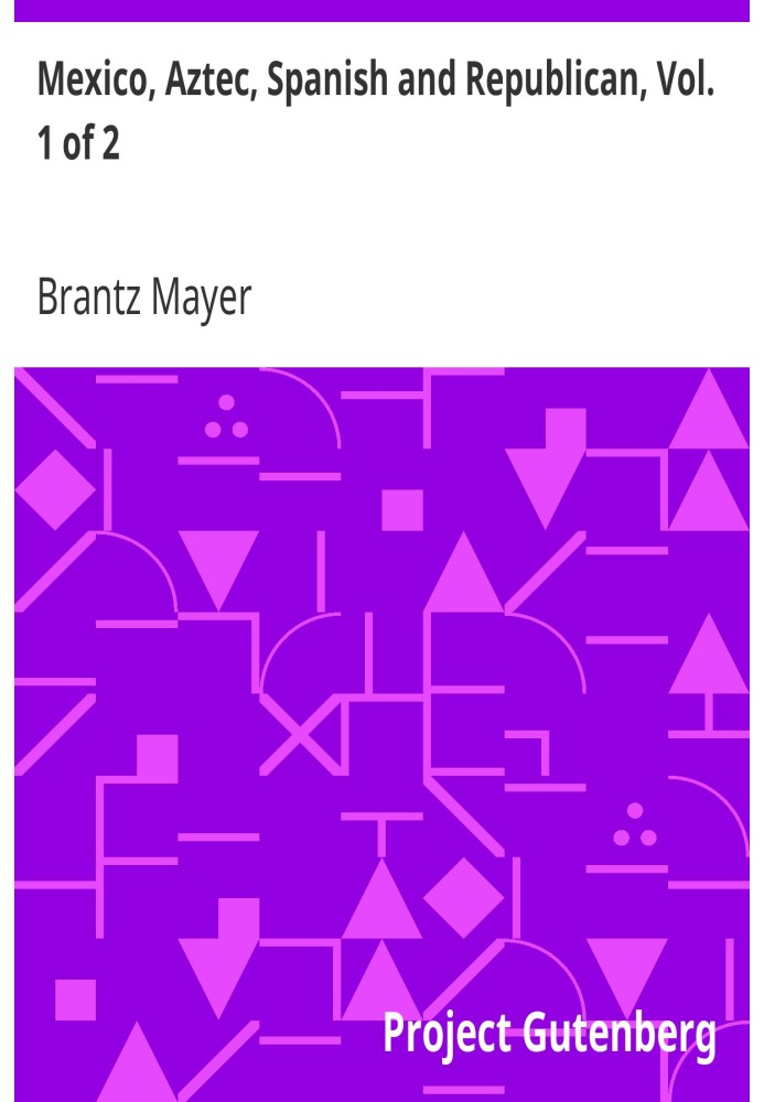 Мексика, ацтеки, испанцы и республиканцы, Vol. 1 из 2 Исторический, географический, политический, статистический и социальный от