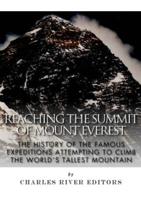 Reaching the Summit of Mount Everest: The History of the Famous Expeditions Attempting to Climb the World's Tallest Mountain
