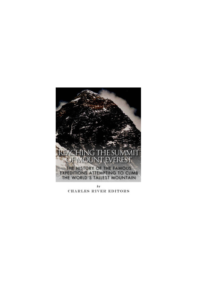Reaching the Summit of Mount Everest: The History of the Famous Expeditions Attempting to Climb the World's Tallest Mountain