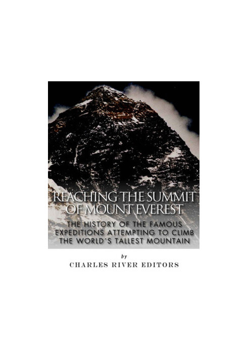 Reaching the Summit of Mount Everest: The History of the Famous Expeditions Attempting to Climb the World's Tallest Mountain