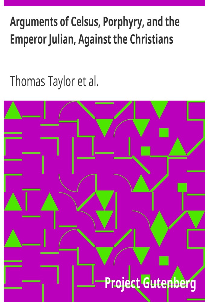 Arguments of Celsus, Porphyry, and the Emperor Julian, Against the Christians Also Extracts from Diodorus Siculus, Josephus, and
