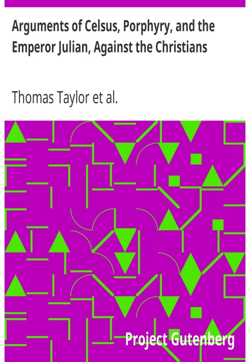 Arguments of Celsus, Porphyry, and the Emperor Julian, Against the Christians Also Extracts from Diodorus Siculus, Josephus, and