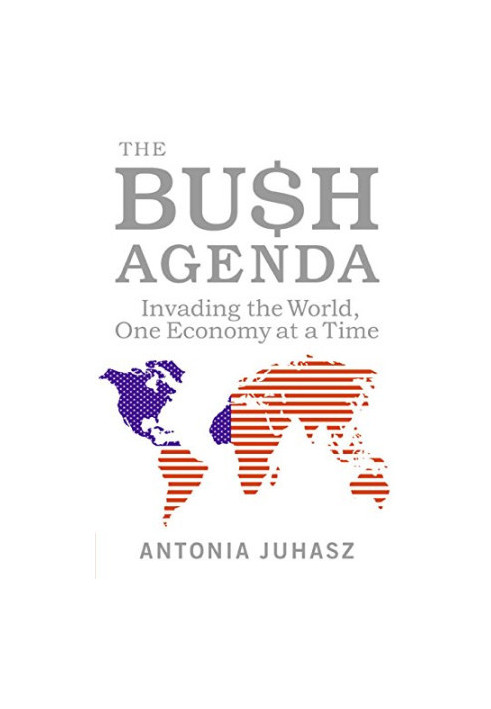 The Bush agenda : invading the world, one economy at a time