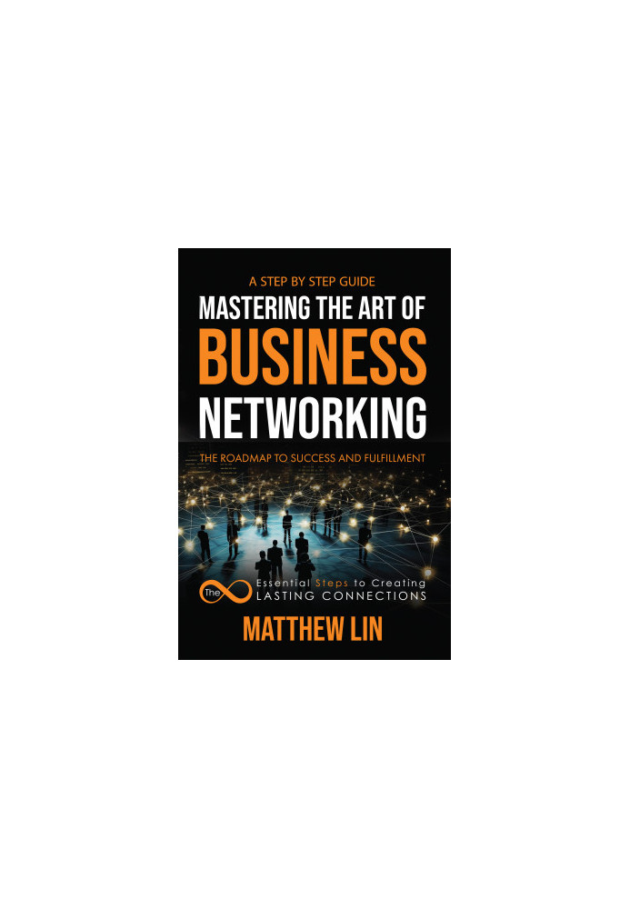 Mastering the Art of Business Networking: The 8 Essential Steps to Creating Lasting Connections
