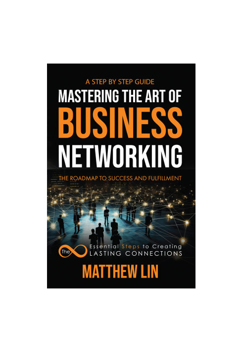 Mastering the Art of Business Networking: The 8 Essential Steps to Creating Lasting Connections