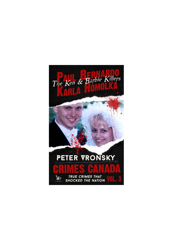 Paul Bernardo and Karla Homolka: The Horrific True Story Behind Canada's Ken and Barbie Killers (Real Crime by Real Killers)
