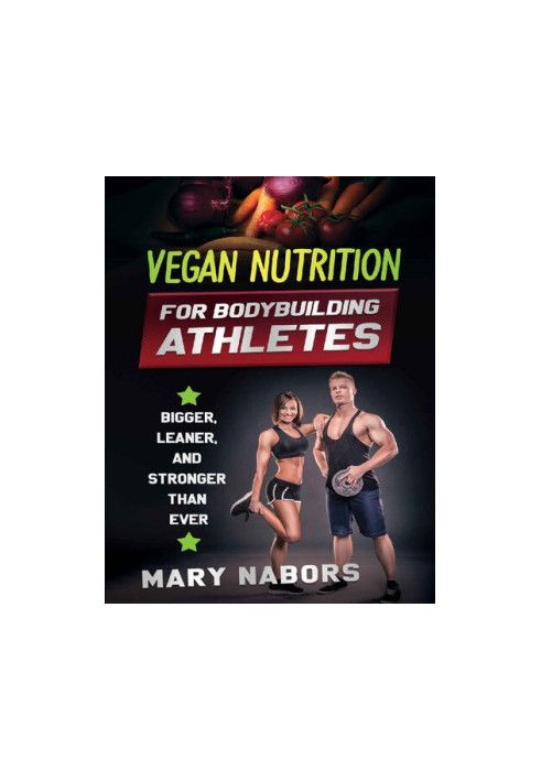 Vegan Nutrition for Bodybuilding Athletes Bigger, Leaner and Stronger Than Ever