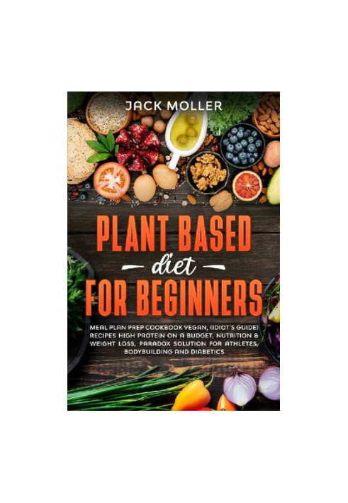 Plant Based Diet For Beginners: Meal plan prep cookbook vegan, (idiot’s guide) recipes high protein on a budget, nutrition & 