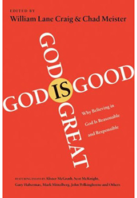 God Is Great, God Is Good : Why Believing in God Is Reasonable and Responsible