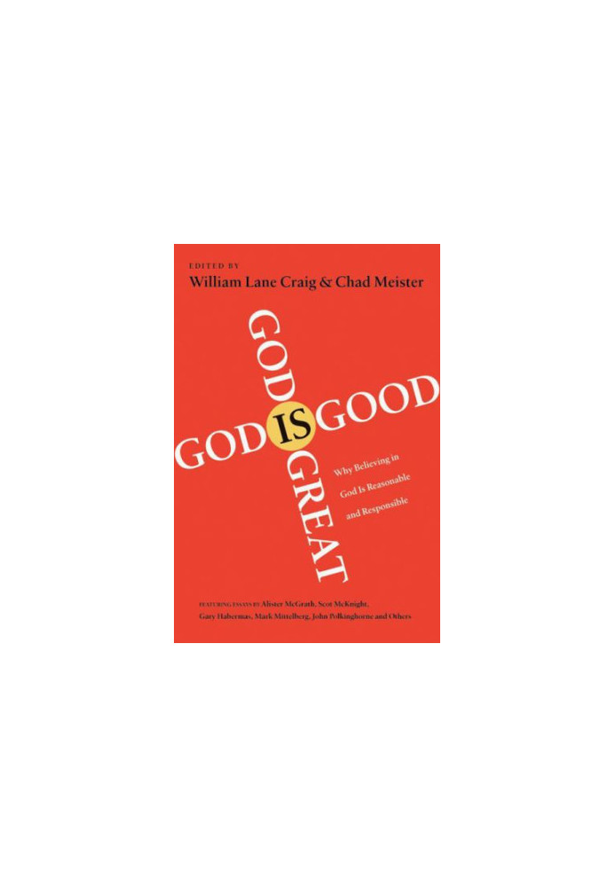 God Is Great, God Is Good : Why Believing in God Is Reasonable and Responsible