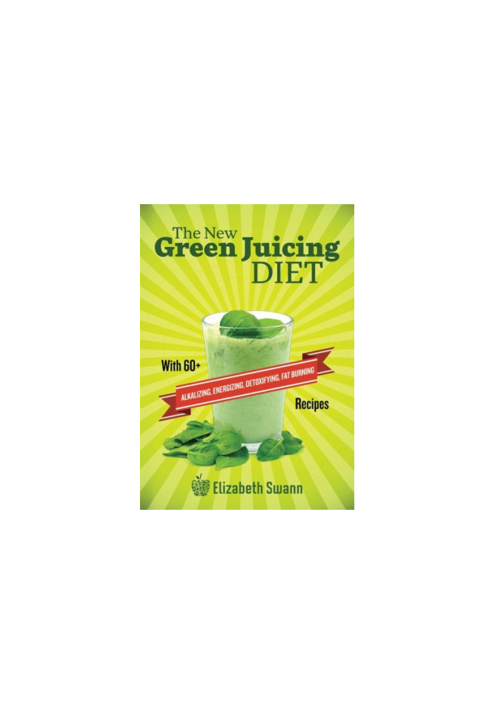 The New Green Juicing Diet: With 60+ Alkalizing, Energizing, Detoxifying, Fat Burning Recipes