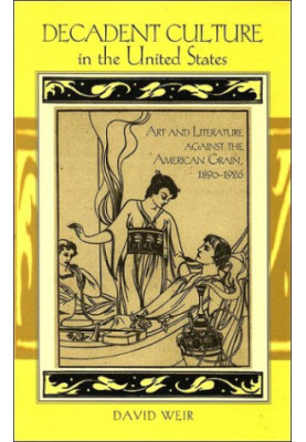 Decadent Culture in the United States: Art and Literature Against the American Grain, 1890-1926