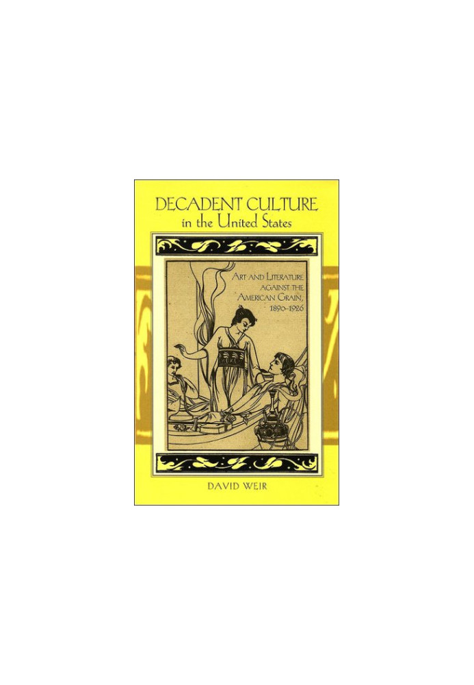 Decadent Culture in the United States: Art and Literature Against the American Grain, 1890-1926