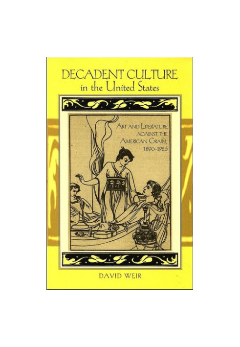 Decadent Culture in the United States: Art and Literature Against the American Grain, 1890-1926
