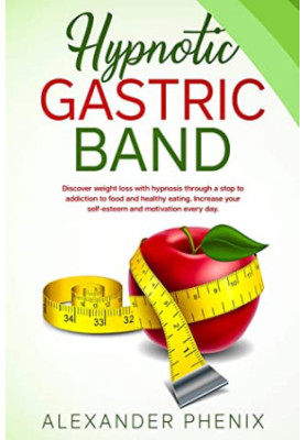 Hypnotic Gastric Band: Discover Weight Loss With Hypnosis Through a Stop to Addiction to Food and Healthy Eating. Increase Yo