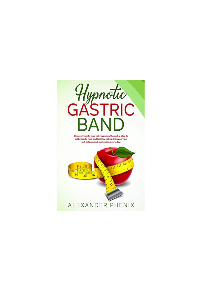 Hypnotic Gastric Band: Discover Weight Loss With Hypnosis Through a Stop to Addiction to Food and Healthy Eating. Increase Yo
