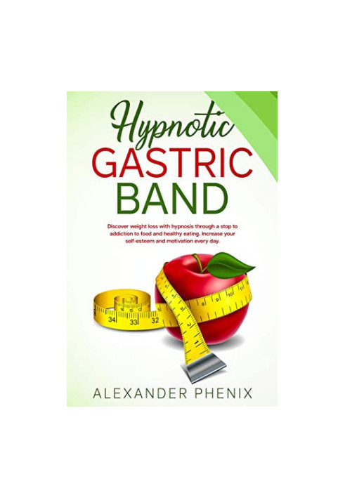 Hypnotic Gastric Band: Discover Weight Loss With Hypnosis Through a Stop to Addiction to Food and Healthy Eating. Increase Yo