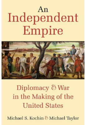 An Independent Empire: Diplomacy & War in the Making of the United States