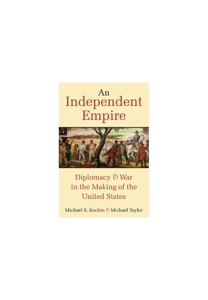 An Independent Empire: Diplomacy & War in the Making of the United States