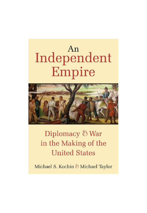 An Independent Empire: Diplomacy & War in the Making of the United States