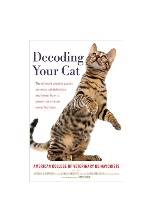 Decoding Your Cat: The Ultimate Experts Explain Common Cat Behaviors and Reveal How to Prevent or Change Unwanted Ones
