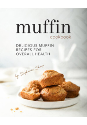 Muffin Cookbook: Delicious Muffin Recipes for Overall Health