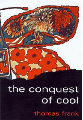 The conquest of cool : business culture, counterculture, and the rise of hip consumerism